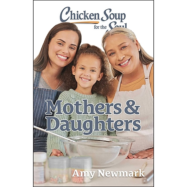 Chicken Soup for the Soul: Mothers & Daughters, Amy Newmark