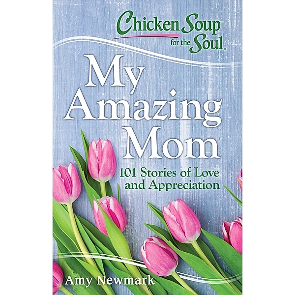 Chicken Soup for the Soul: My Amazing Mom / Chicken Soup for the Soul, Amy Newmark