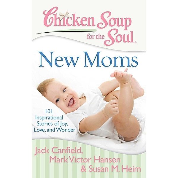 Chicken Soup for the Soul: New Moms / Chicken Soup for the Soul, Jack Canfield, Mark Victor Hansen, Susan M. Heim