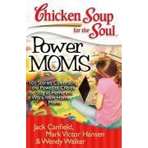 Chicken Soup for the Soul: Power Moms / Chicken Soup for the Soul, Jack Canfield, Mark Victor Hansen, Wendy Walker