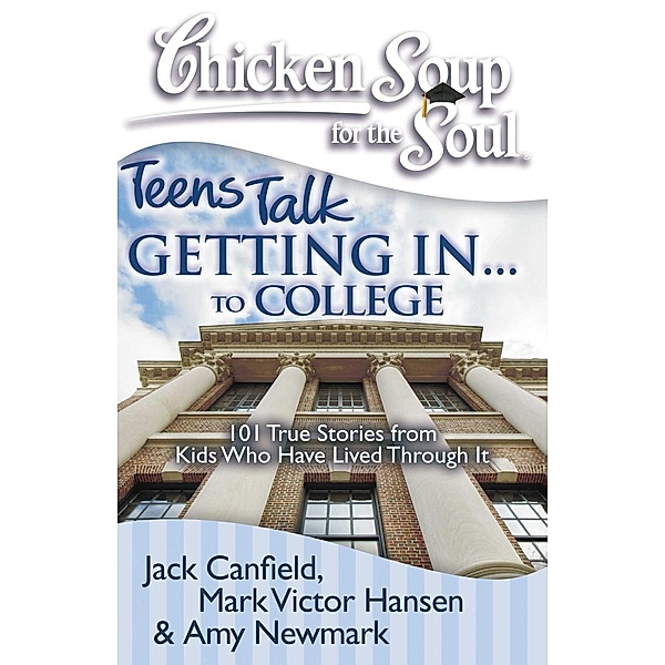 Chicken Soup for the Soul: Teens Talk Getting In... to College / Chicken Soup for the Soul, Jack Canfield, Mark Victor Hansen, Amy Newmark