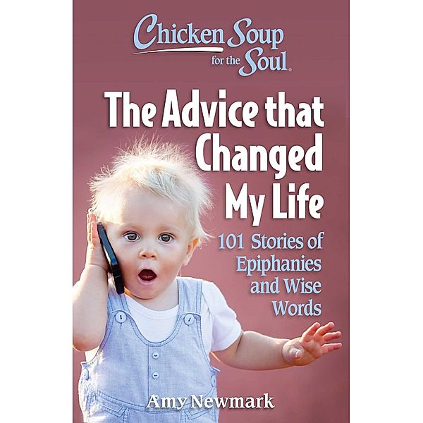 Chicken Soup for the Soul: The Advice that Changed My Life / Chicken Soup for the Soul, Amy Newmark