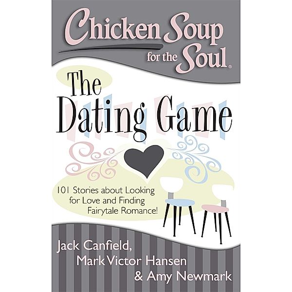 Chicken Soup for the Soul: The Dating Game / Chicken Soup for the Soul, Jack Canfield, Mark Victor Hansen, Amy Newmark