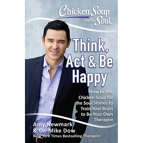 Chicken Soup for the Soul: Think, Act, & Be Happy / Chicken Soup for the Soul, Amy Newmark