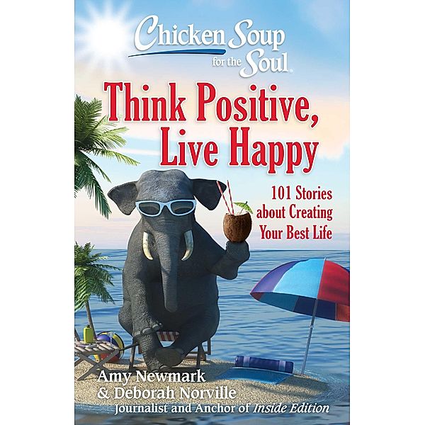 Chicken Soup for the Soul: Think Positive, Live Happy / Chicken Soup for the Soul, Amy Newmark, Deborah Norville