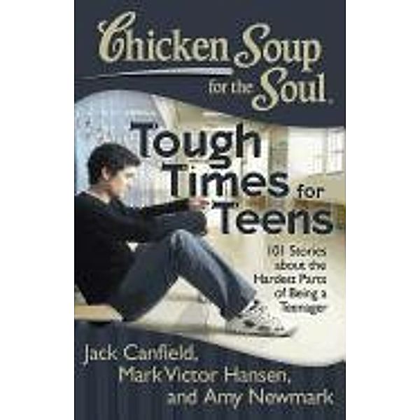 Chicken Soup for the Soul: Tough Times for Teens / Chicken Soup for the Soul, Jack Canfield, Mark Victor Hansen, Amy Newmark