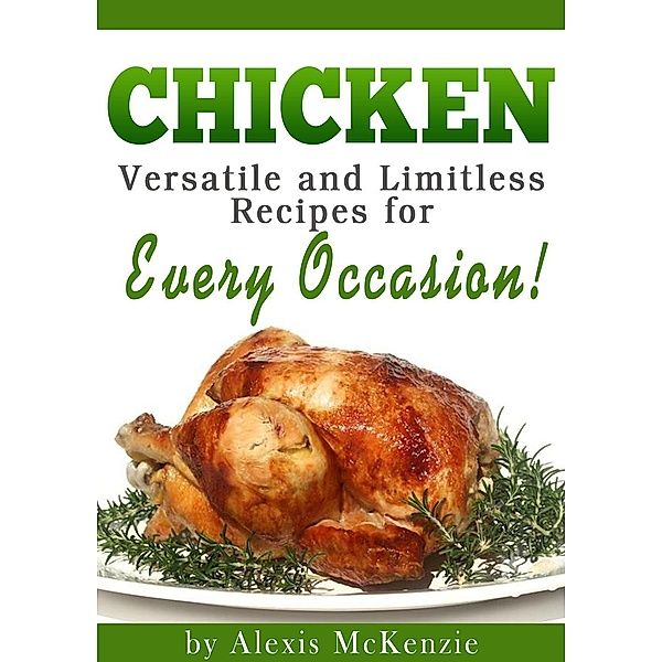 Chicken: Versatile and Limitless Recipes for Every Occasion!, Alexis McKenzie