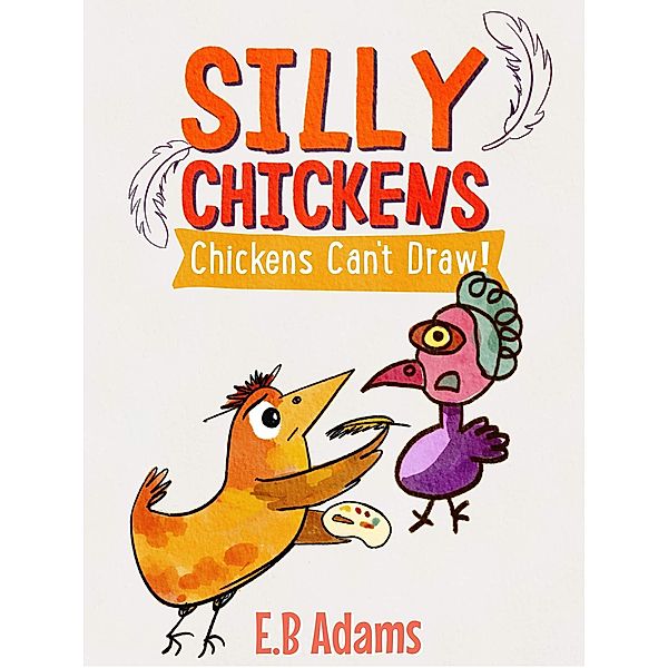 Chickens Can't Draw (Silly Chickens) / Silly Chickens, E. B. Adams