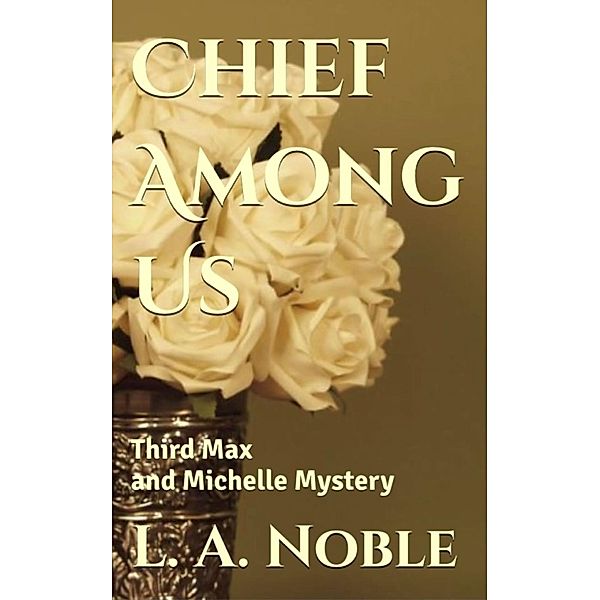 Chief Among Us (Max and Michelle Mysteries, #3) / Max and Michelle Mysteries, L. A. Noble