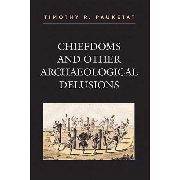 Chiefdoms and Other Archaeological Delusions / Issues in Eastern Woodlands Archaeology, Timothy R. Pauketat
