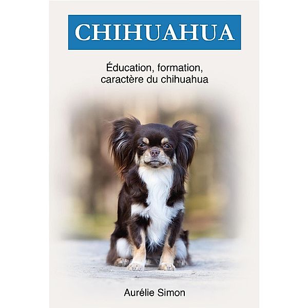 Chihuahua : Éducation, Formation, Caractére, Aurélie Simon