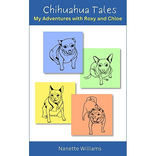 Chihuahua Tales: My Adventures with Roxy and Chloe, Nanette Williams