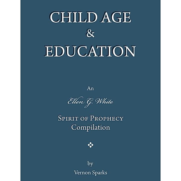 Child Age & Education - An Ellen G. White Spirit of Prophecy Compilation, Vernon Sparks