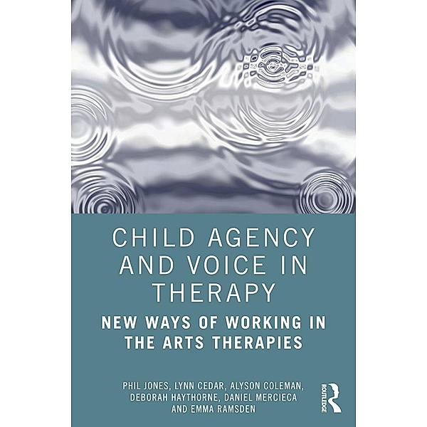 Child Agency and Voice in Therapy, Phil Jones, Lynn Cedar, Alyson Coleman, Deborah Haythorne, Daniel Mercieca, Emma Ramsden