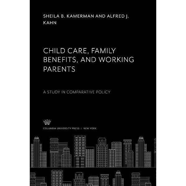 Child Care, Family Benefits, and Working Parents, Alfred J. Kahn, Sheila B. Kamerman