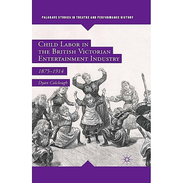 Child Labor in the British Victorian Entertainment Industry / Palgrave Studies in Theatre and Performance History, Dyan Colclough