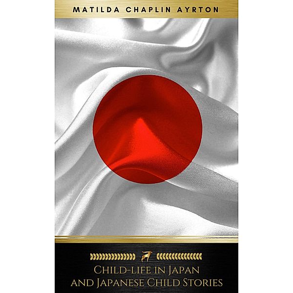 Child-life in Japan and Japanese Child Stories (Illustrated) (Golden Deer Classics), Matilda Chaplin Ayrton