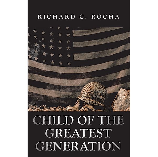 Child of the Greatest Generation, Richard C. Rocha