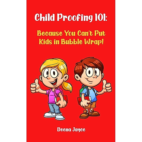 Child Proofing 101: Because You Can't Put Kids in Bubble Wrap!, Deena Jayce
