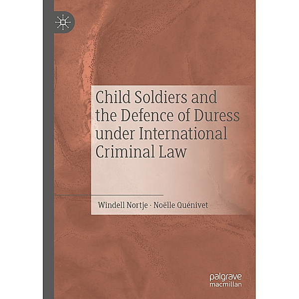 Child Soldiers and the Defence of Duress under International Criminal Law, Windell Nortje, Noëlle Quénivet