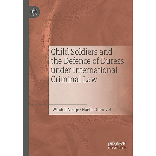 Child Soldiers and the Defence of Duress under International Criminal Law, Windell Nortje, Noëlle Quénivet