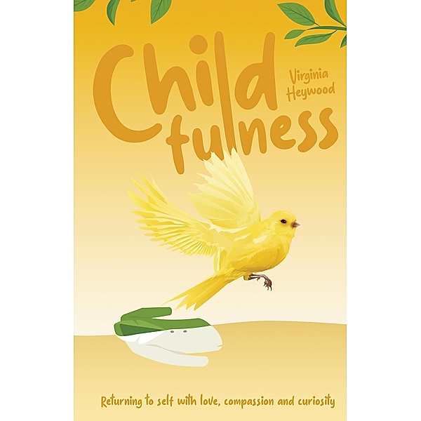 Childfulness: Returning to Self with Love, Compassion and Curiosity, Virginia Heywood