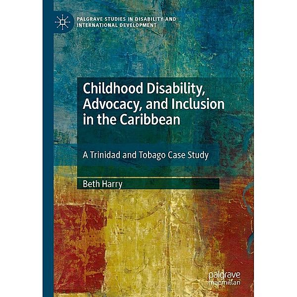 Childhood Disability, Advocacy, and Inclusion in the Caribbean / Palgrave Studies in Disability and International Development, Beth Harry