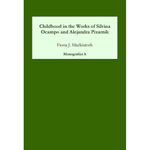 Childhood in the Works of Silvina Ocampo and Alejandra Pizarnik / Monografías A Bd.196, Fiona J. Mackintosh