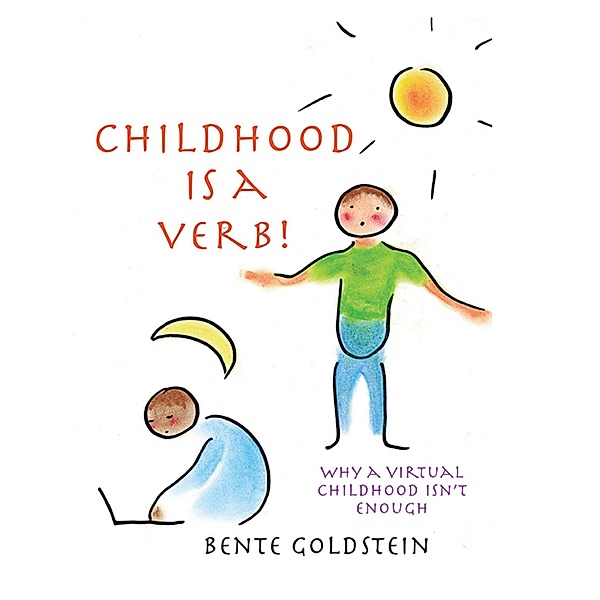 Childhood is a Verb!: Why a Virtual Childhood Isn't Enough, Bente Goldstein