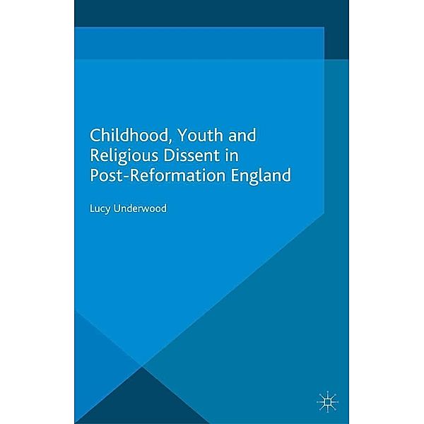 Childhood, Youth, and Religious Dissent in Post-Reformation England / Palgrave Studies in the History of Childhood, L. Underwood