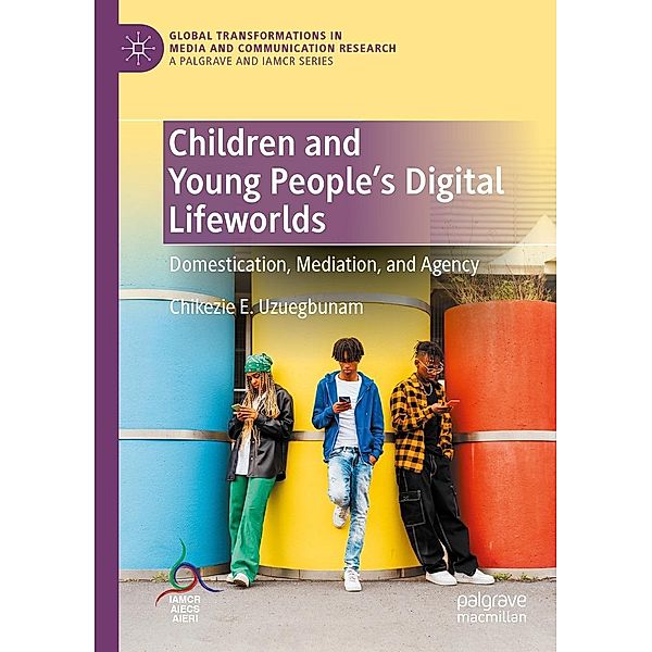 Children and Young People's Digital Lifeworlds / Global Transformations in Media and Communication Research - A Palgrave and IAMCR Series, Chikezie E. Uzuegbunam