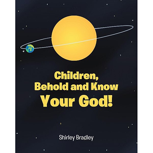 Children, Behold and Know Your God! / Christian Faith Publishing, Inc., Shirley Bradley