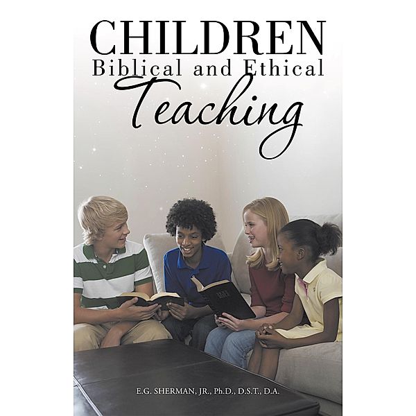 Children: Biblical and Ethical Teaching., E. G. Sherman Jr. Ph. D. D. S. T. D. A.