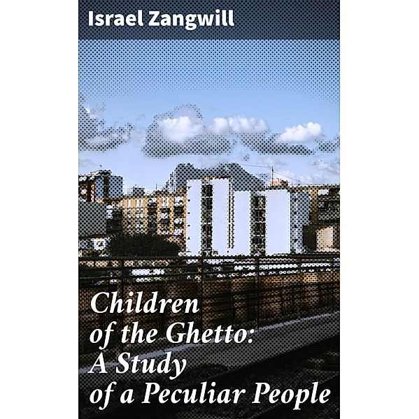 Children of the Ghetto: A Study of a Peculiar People, Israel Zangwill