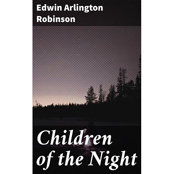 Children of the Night, Edwin Arlington Robinson