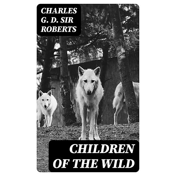 Children of the Wild, Charles G. D. Roberts