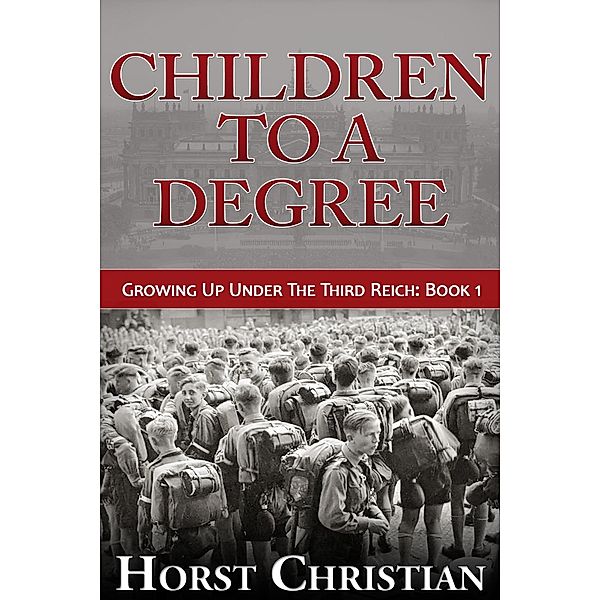 Children To A Degree (Growing Up Under the Third Reich, #1) / Growing Up Under the Third Reich, Horst Christian