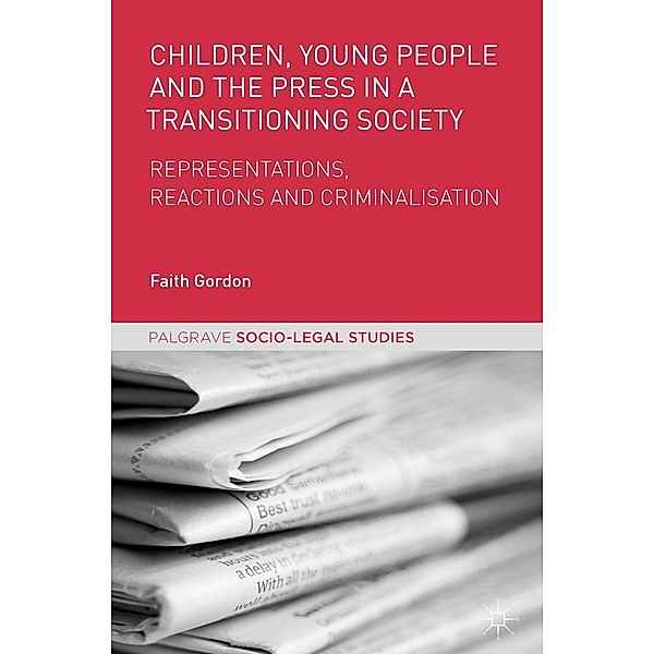 Children, Young People and the Press in a Transitioning Society / Palgrave Socio-Legal Studies, Faith Gordon
