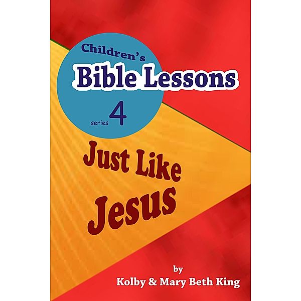 Children's Bible Lessons: Just LIke Jesus, Kolby & Mary Beth King