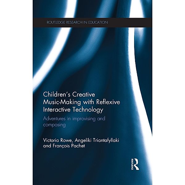 Children's Creative Music-Making with Reflexive Interactive Technology / Routledge Research in Education, Victoria Rowe, Angeliki Triantafyllaki, Francois Pachet