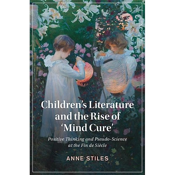 Children's Literature and the Rise of 'Mind Cure' / Cambridge Studies in Nineteenth-Century Literature and Culture, Anne Stiles