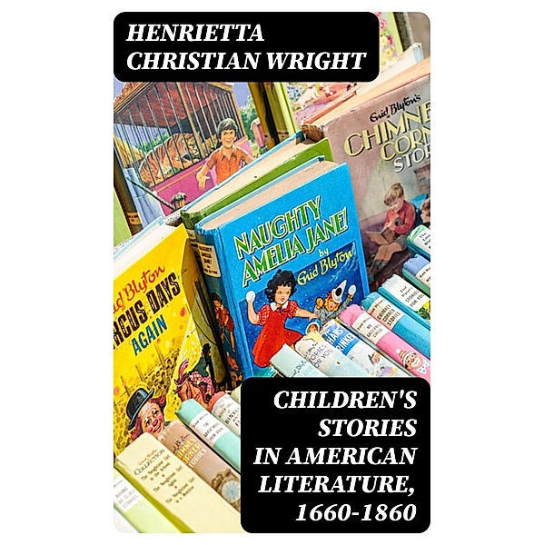 Children's Stories in American Literature, 1660-1860, Henrietta Christian Wright