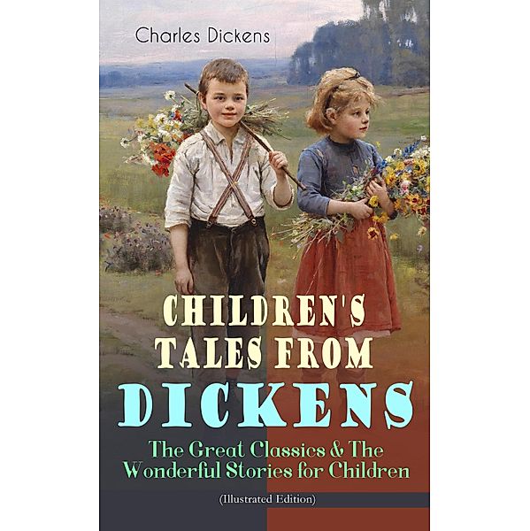 Children's Tales from Dickens - The Great Classics & The Wonderful Stories for Children (Illustrated Edition), Charles Dickens