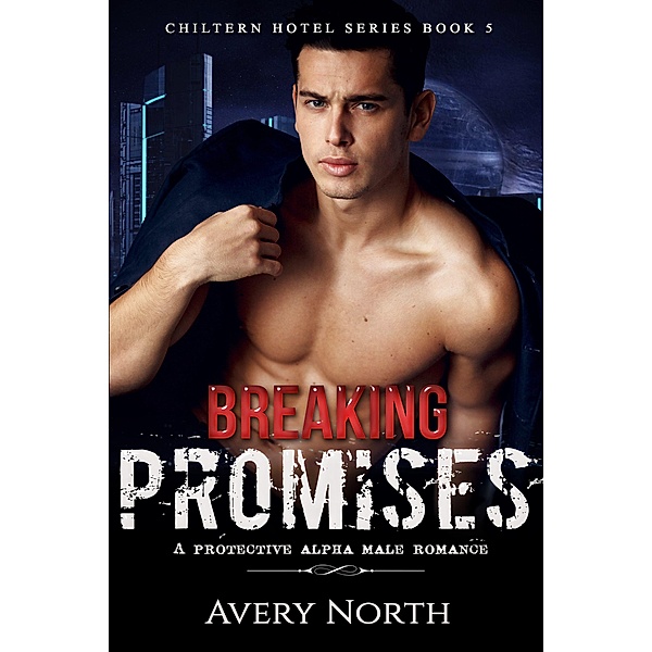 Chiltern Hotel Series: Breaking Promises:  A Protective Alpha Male Romance (Chiltern Hotel Series, #5), Avery North
