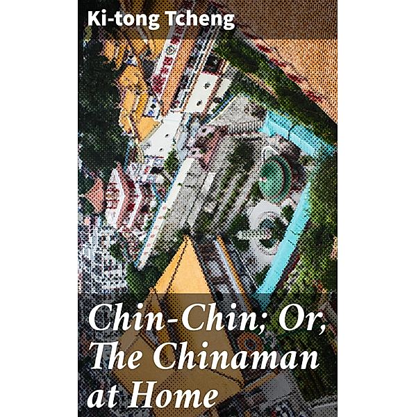 Chin-Chin; Or, The Chinaman at Home, Ki-Tong Tcheng