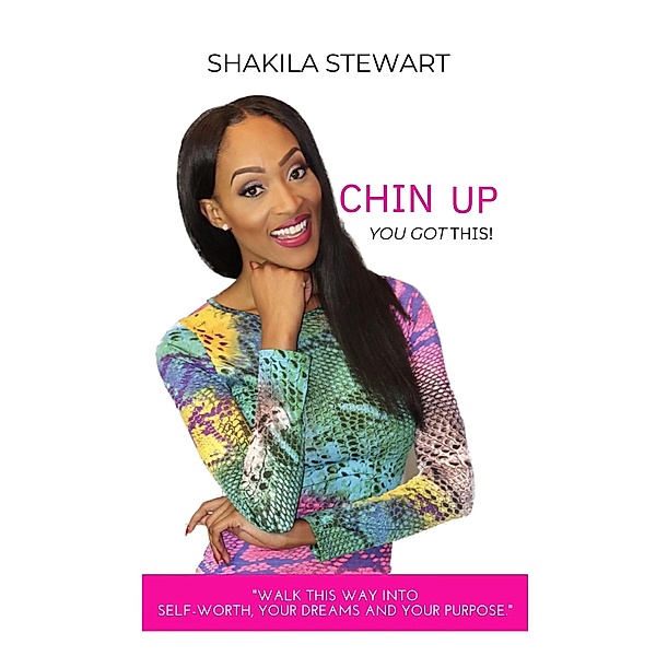 Chin Up! You Got This! Walk This Way Into Self-Worth, Your Dreams And Your Purpose, Shakila Stewart