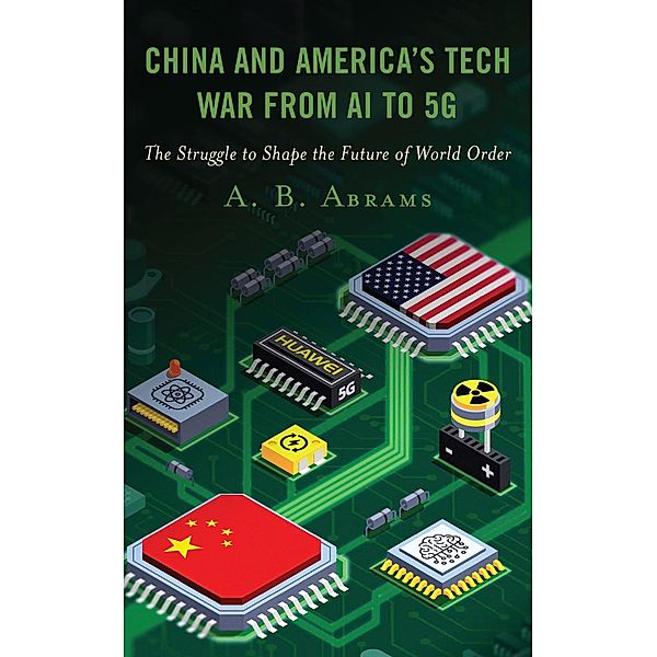 China and America's Tech War from AI to 5G, A. B. Abrams