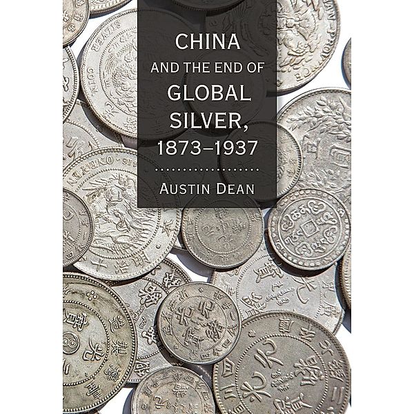 China and the End of Global Silver, 1873-1937 / Cornell Studies in Money, Austin Dean