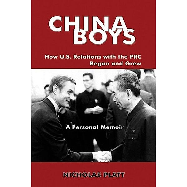 CHINA BOYS: How U.S. Relations With the PRC Began and Grew. A Personal Memoir, Nicholas MD Platt