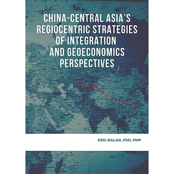 China-Central Asia's Regiocentric Strategies of Integration and Geoeconomics Perspectives, Eric Balan